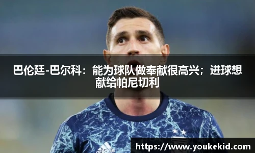 巴伦廷-巴尔科：能为球队做奉献很高兴；进球想献给帕尼切利