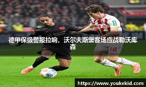 德甲保级警报拉响，沃尔夫斯堡客场应战勒沃库森
