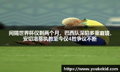 间隔世界杯仅剩两个月，巴西队深陷多重窘境，安切洛蒂执教至今仅4胜争议不断