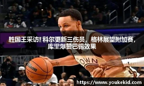 胜国王采访! 科尔更新三伤员，格林展望附加赛，库里爆赞巴锡效果