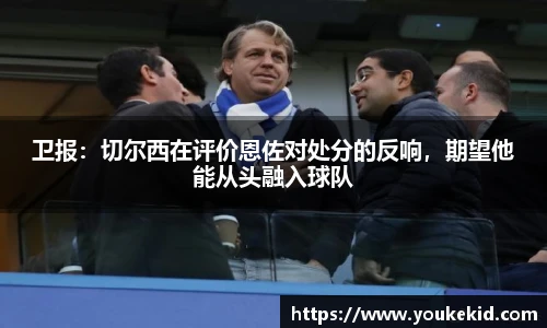 卫报：切尔西在评价恩佐对处分的反响，期望他能从头融入球队