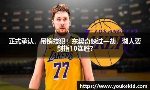 正式承认，吊销技犯！东契奇躲过一劫，湖人要剑指10连胜？