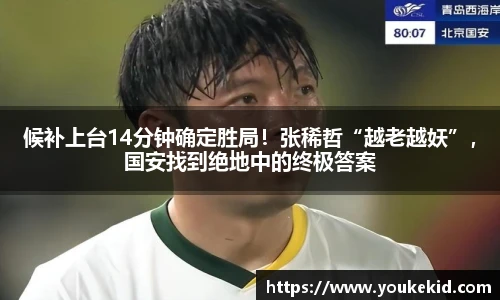 候补上台14分钟确定胜局！张稀哲“越老越妖”，国安找到绝地中的终极答案
